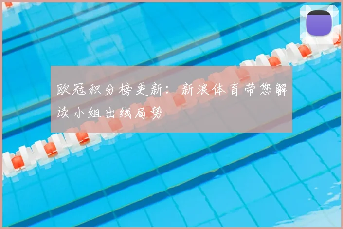 欧冠积分榜更新：新浪体育带您解读小组出线局势