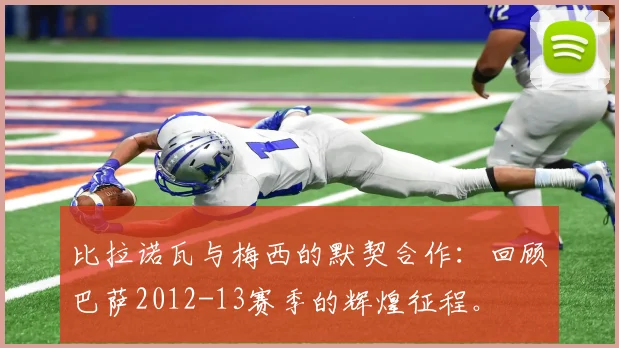 比拉诺瓦与梅西的默契合作：回顾巴萨2012-13赛季的辉煌征程。