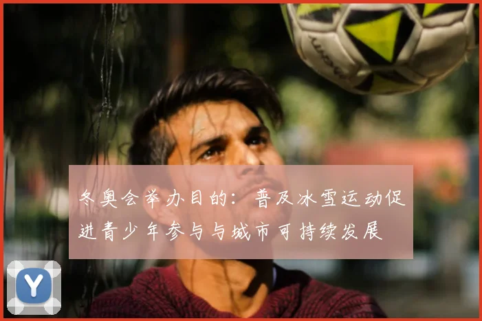 冬奥会举办目的：普及冰雪运动促进青少年参与与城市可持续发展