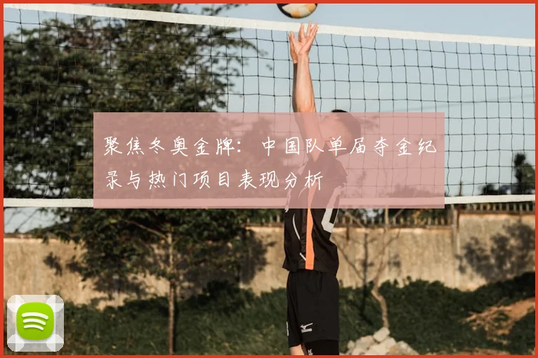 聚焦冬奥金牌：中国队单届夺金纪录与热门项目表现分析