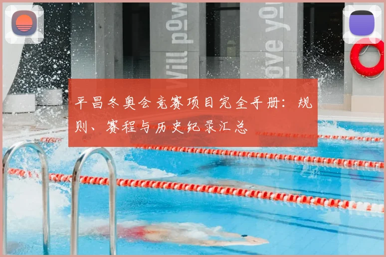 平昌冬奥会竞赛项目完全手册：规则、赛程与历史纪录汇总