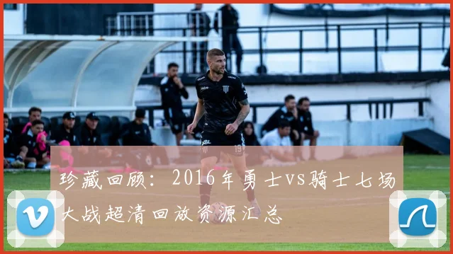 珍藏回顾：2016年勇士vs骑士七场大战超清回放资源汇总