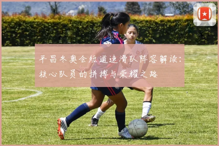 平昌冬奥会短道速滑队阵容解读：核心队员的拼搏与荣耀之路
