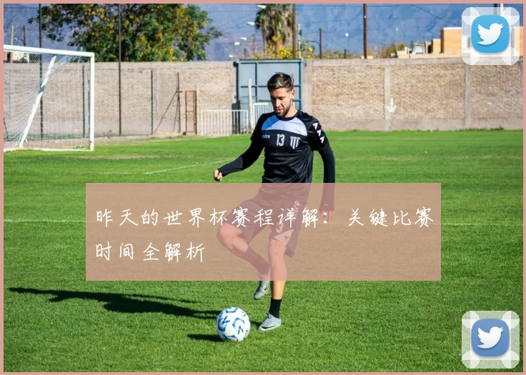 昨天的世界杯赛程详解:关键比赛时间全解析