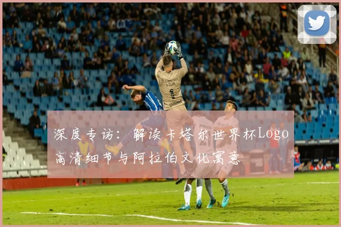深度专访：解读卡塔尔世界杯Logo高清细节与阿拉伯文化寓意
