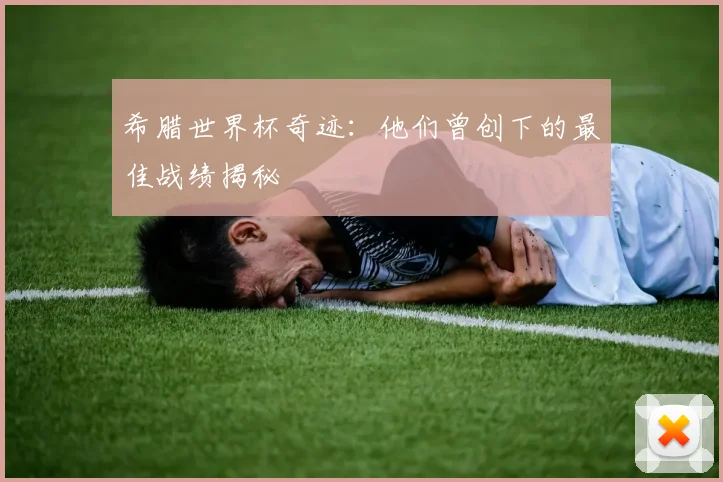 希腊世界杯奇迹:他们曾创下的最佳战绩揭秘