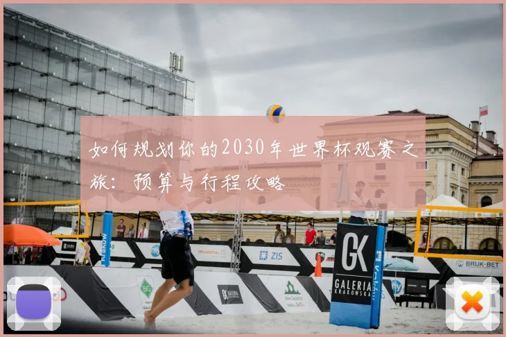 如何规划你的2030年世界杯观赛之旅：预算与行程攻略
