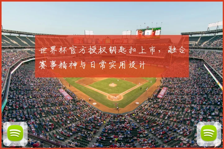 世界杯官方授权钥匙扣上市,融合赛事精神与日常实用设计