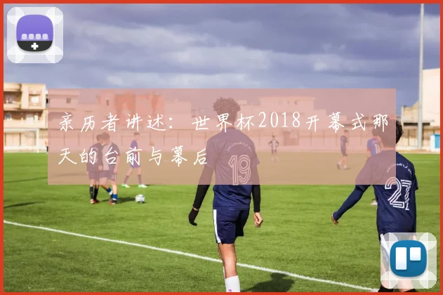 亲历者讲述：世界杯2018开幕式那天的台前与幕后