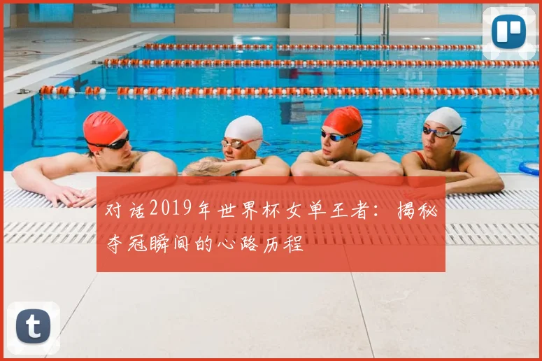 对话2019年世界杯女单王者：揭秘夺冠瞬间的心路历程