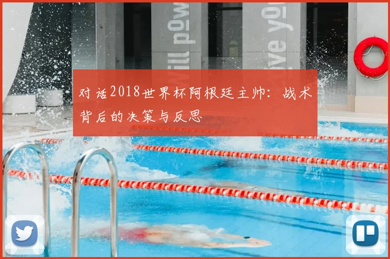 对话2018世界杯阿根廷主帅：战术背后的决策与反思