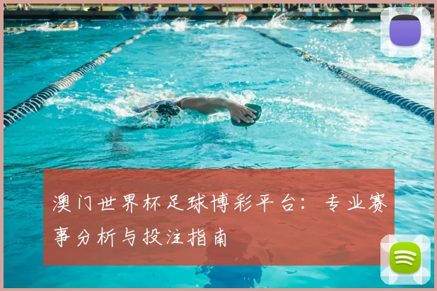 澳门世界杯足球博彩平台:专业赛事分析与投注指南