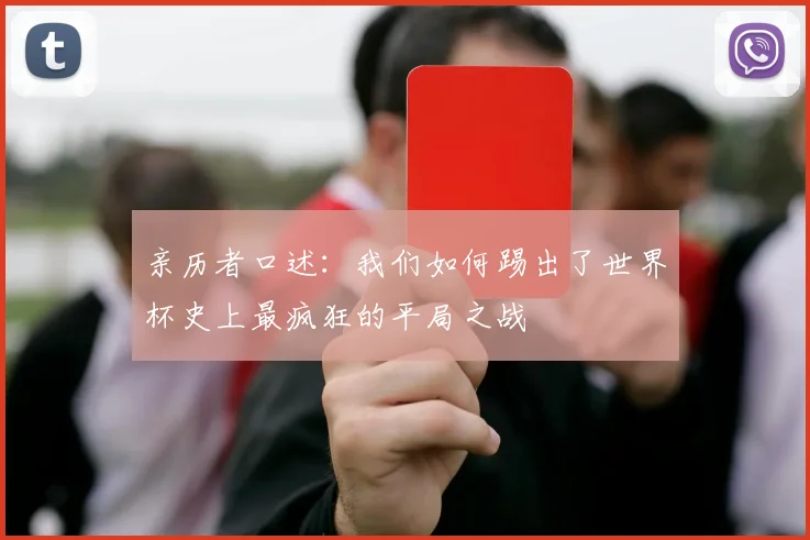 亲历者口述：我们如何踢出了世界杯史上最疯狂的平局之战