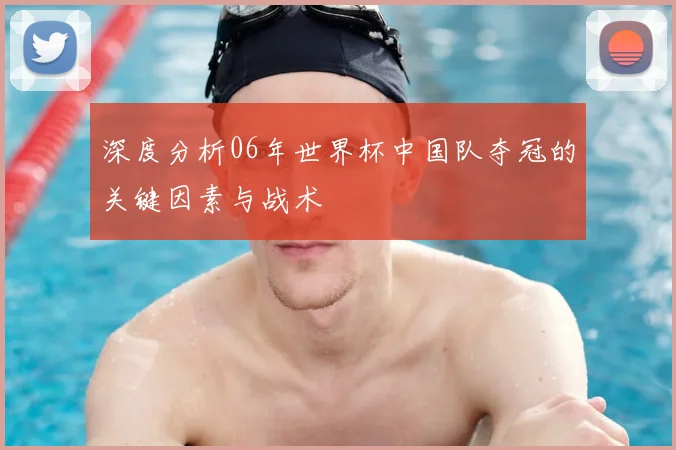深度分析06年世界杯中国队夺冠的关键因素与战术