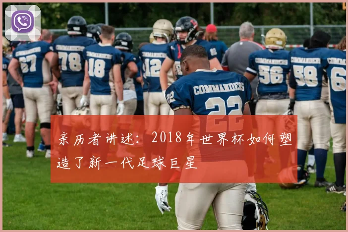 亲历者讲述：2018年世界杯如何塑造了新一代足球巨星