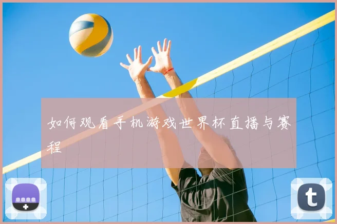 如何观看手机游戏世界杯直播与赛程