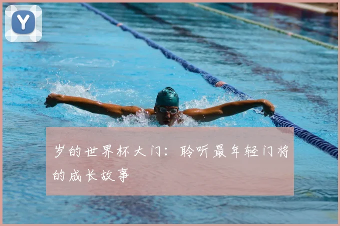 岁的世界杯大门:聆听最年轻门将的成长故事