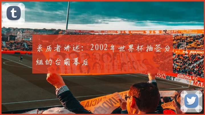 亲历者讲述：2002年世界杯抽签分组的台前幕后