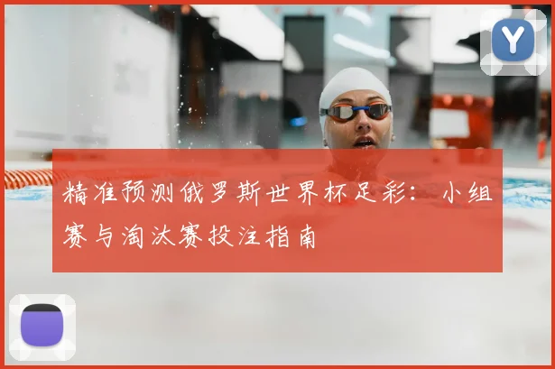 精准预测俄罗斯世界杯足彩:小组赛与淘汰赛投注指南