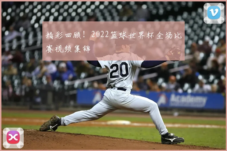 精彩回顾!2022篮球世界杯全场比赛视频集锦
