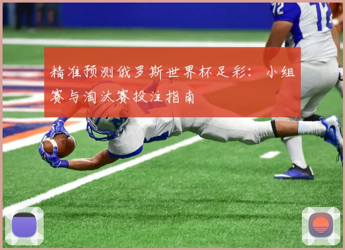 精准预测俄罗斯世界杯足彩:小组赛与淘汰赛投注指南